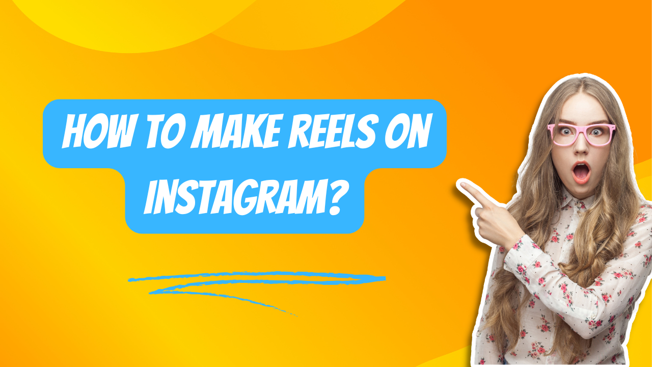 How to Make Reels on Instagram: A Comprehensive Guide